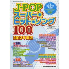 Ｊ－ＰＯＰスーパー・ヒット・ソング１００　Ｊ－ＰＯＰ最新＆定番ヒット１００曲掲載！ギター弾き語りはこの１冊があればＯＫ！　２０１３年度版