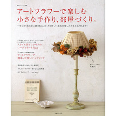 アートフラワーで楽しむ小さな手作り、部屋づくり。　一年じゅう花と緑に囲まれる、まったく新しい造花の楽しみ方をお見せします！