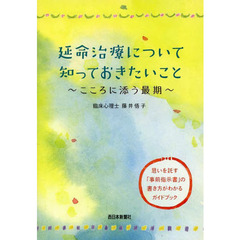延命治療について知っておきたいこと　こころに添う最期　思いを託す「事前指示書」の書き方がわかるガイドブック