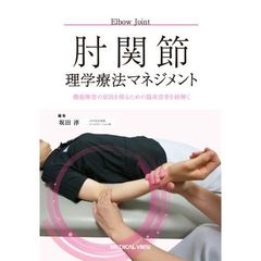 肘関節理学療法マネジメント　機能障害の原因を探るための臨床思考を紐解く