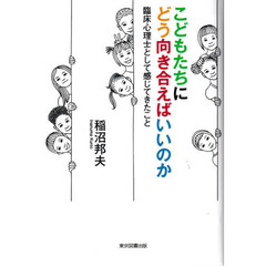 こどもたちにどう向き合えばいいのか　臨床心理士として感じてきたこと