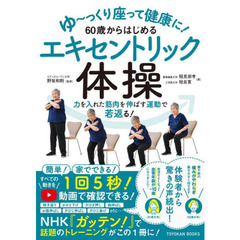 ゆ～っくり座って健康に！６０歳からはじめるエキセントリック体操　力を入れた筋肉を伸ばす運動で若返る！