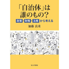 「自治体」は誰のもの？　政策・財務・法務から考える