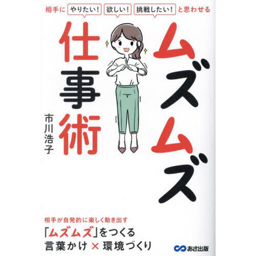 ムズムズ仕事術　相手に「やりたい！」「欲しい！」「挑戦したい！」と思わせる