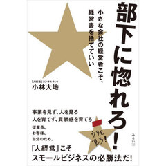 部下に惚れろ！　小さな会社の経営者こそ、経営書を捨てていい