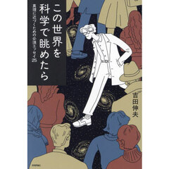 この世界を科学で眺めたら　真理に近づくための必須エッセイ２５