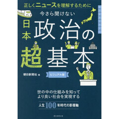 今さら聞けない日本政治の超基本　正しくニュースを理解するために　ビジュアル版
