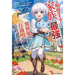 元病弱テイマーは家族〈最強〉と異世界で行商人を始めます　底辺職らしいけど、前世で育て上げたゲームキャラに転生したので問題ありません