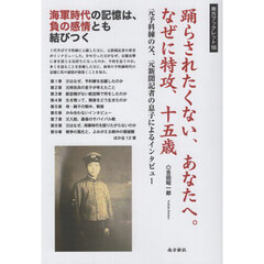 踊らされたくない、あなたへ。なぜに特攻、十五歳　元予科練の父、元新聞記者の息子によるインタビュー