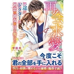 再会求愛～一途なドクターは初恋の彼女を甘く奪いたい～