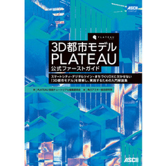 3D都市モデル PLATEAU 公式ファーストガイド　スマートシティ・デジタルツイン・まちづくりDXに欠かせない「3D都市モデル」を理解し、実践するための入門解説集