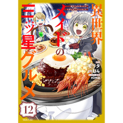 異世界メイドの三ツ星グルメ　現代ごはん作ったら王宮で大バズリしました　分冊版（１２）