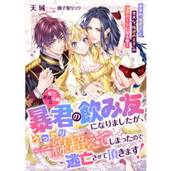 転生悪役令嬢は暴君の飲み友になりましたが、うっかり一線超えてしまったので逃亡させて頂きます！　未来の『暴虐王』と忠犬な『叛逆の王子』の溺愛ルートに突入中！