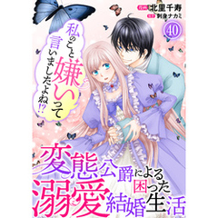 私のこと嫌いって言いましたよね！？変態公爵による困った溺愛結婚生活 40