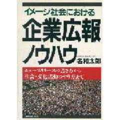 イメージ社会における企業広報ノウハウ　ニュースリリースの書き方から社会・文化活動のやり方まで