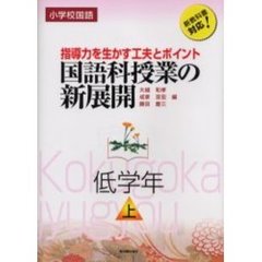 国語科授業の新展開　小学校国語　低学年上　指導力を生かす工夫とポイント　新教科書対応！