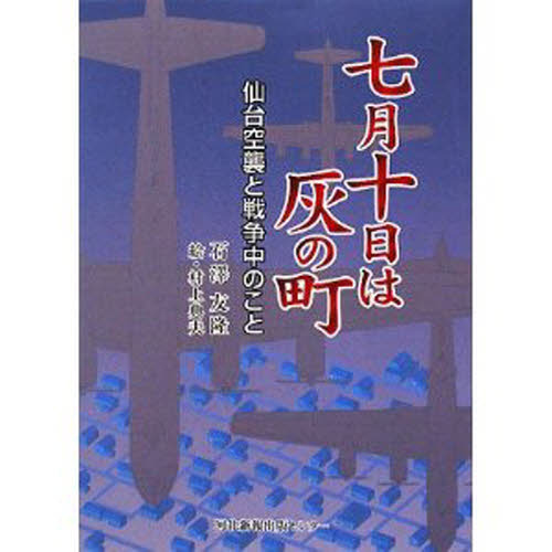 七月十日は灰の町―仙台空襲と戦争中のこと 七月十日は灰の町 仙台空襲と戦争中のこと 通販｜セブンネット