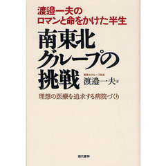南東北グループの挑戦　渡邉一夫のロマンと命をかけた半生　理想の医療を追求する病院づくり