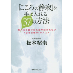 「こころの静寂」を手に入れる３７の方法　他人にも自分にも振り回されない“小さな悟り”のススメ