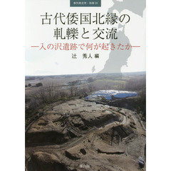 古代倭国北縁の軋轢と交流　入の沢遺跡で何が起きたか