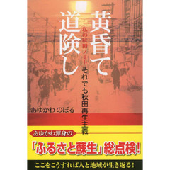 黄昏て、道険し　それでも秋田再生主義　私の秋田ノート