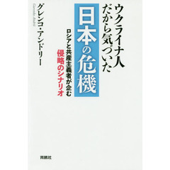 ウクライナ人だから気づいた日本の危機　ロシアと共産主義者が企む侵略のシナリオ