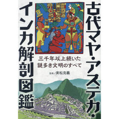 古代マヤ・アステカ・インカ解剖図鑑　三千年以上続いた謎多き文明のすべて