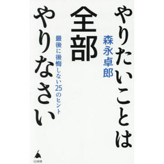 やりたいことは全部やりなさい　最後に後悔しない２５のヒント