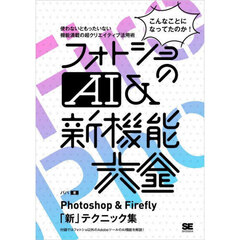 フォトショのＡＩ＆新機能大全　Ｐｈｏｔｏｓｈｏｐ　＆　Ｆｉｒｅｆｌｙ「新」テクニック集　こんなことになってたのか！