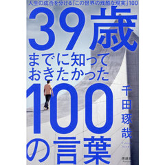 ３９歳までに知っておきたかった１００の言葉　人生の成否を分ける「この世界の残酷な現実」１００