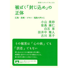 被ばく「封じ込め」の正体　広島・長崎・ビキニ・福島の声から