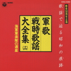 軍歌・戦時歌謡大全集／海軍軍楽隊の遺産～軍歌で辿る昭和の痕跡