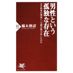 男性という孤独な存在　なぜ独身が増加し、父親は無力化したのか