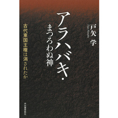 アラハバキ・まつろわぬ神　古代東国王権は消されたか