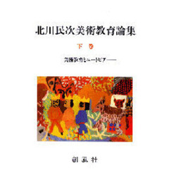 北川民次美術教育論集　下巻　美術教育とユートピア
