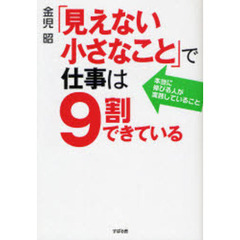 「見えない小さなこと」で仕事は９割できている　本当に伸びる人が実践していること