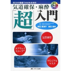 気道確保・麻酔「超」入門　６０分の動画でめきめき体得！　気管挿管，エアウェイスコープ，ラリンジアルマスク