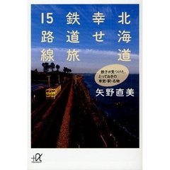 北海道幸せ鉄道旅１５路線　鉄子が見つけた、とっておきの車窓・駅・名物