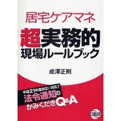 居宅ケアマネ超実務的現場ルールブック　平成２１年度改正に対応！法令通知のかみくだきＱ＆Ａ