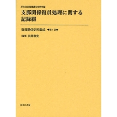 復員関係史料集成　第４巻　影印復刻　支那関係復員処理に関する記録綴