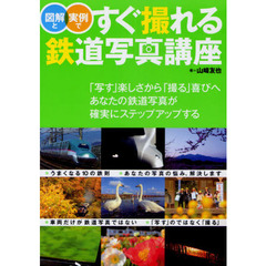 図解と実例ですぐ撮れる鉄道写真講座　あなたの鉄道写真が確実にステップアップする