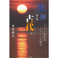 氷解する古代　もう一人の卑弥呼よみがえった大倭王　上