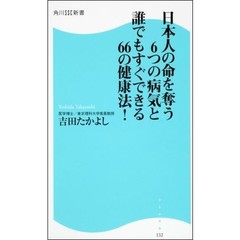 日本人の命を奪う６つの病気と誰でもすぐできる６６の健康法！