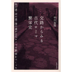 交路からみる古代ローマ繁栄史　陸の道・河の道・海の道が古代ローマの繁栄をつくった