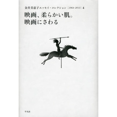 金井美恵子エッセイ・コレクション　１９６４－２０１３　４　映画、柔らかい肌。映画にさわる