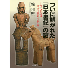 ついに解かれた『日本書紀』の謎 ―古代天皇は渡来王族たちだった―