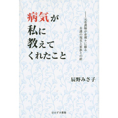 病気が私に教えてくれたこと　元看護師が赤裸々に綴る介護の現実と家族との絆