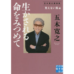 生かされる命をみつめて　五木寛之講演集　〈見えない風〉編