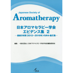 日本アロマセラピー学会エビデンス集　２　最新５年間〈２０１２～２０１６年〉の歩み・論文集