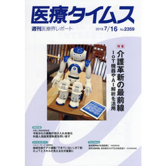 医療タイムス　Ｎｏ．２３５９（２０１８．７／１６）　特集介護革新の最前線　ＩｏＴ機器やＡＩ解析を活用